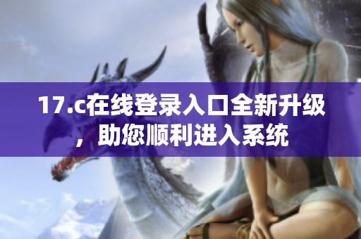17.c在線登錄入口全新升級，助您順利進入系統(tǒng)
