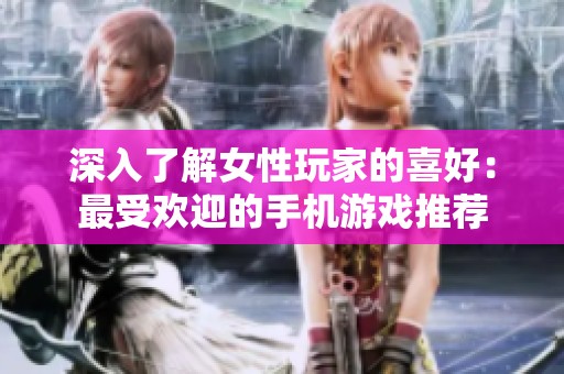 深入了解女性玩家的喜好：最受歡迎的手機游戲推薦