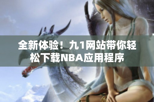 全新體驗！九1網(wǎng)站帶你輕松下載NBA應(yīng)用程序