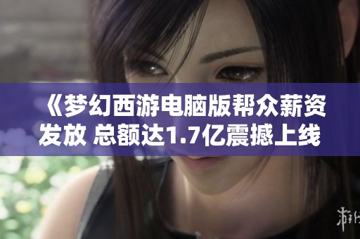 《夢幻西游電腦版幫眾薪資發(fā)放 總額達(dá)1.7億震撼上線》