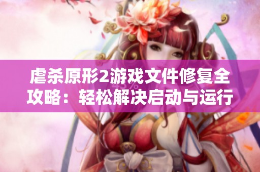 虐殺原形2游戲文件修復(fù)全攻略：輕松解決啟動與運行問題