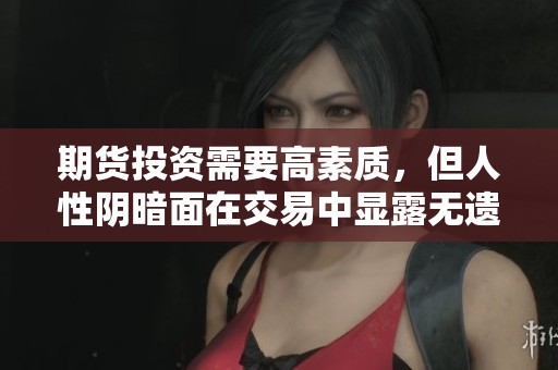 期貨投資需要高素質(zhì)，但人性陰暗面在交易中顯露無(wú)遺