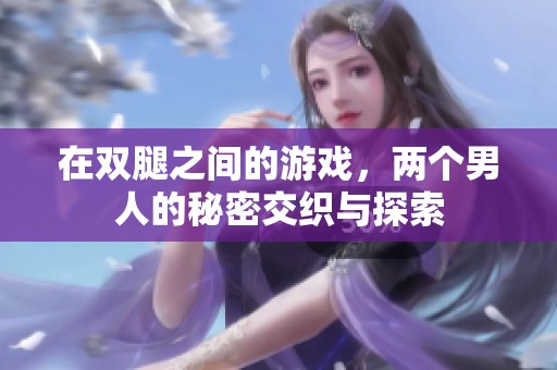 在雙腿之間的游戲，兩個男人的秘密交織與探索