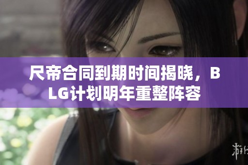 尺帝合同到期時(shí)間揭曉，BLG計(jì)劃明年重整陣容