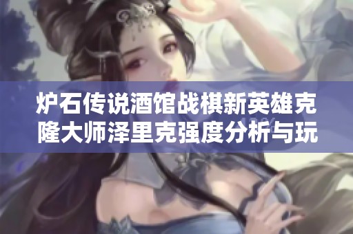 爐石傳說酒館戰(zhàn)棋新英雄克隆大師澤里克強度分析與玩法探討