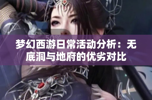 夢幻西游日?；顒臃治觯簾o底洞與地府的優(yōu)劣對比