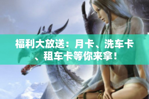 福利大放送：月卡、洗車(chē)卡、租車(chē)卡等你來(lái)拿！