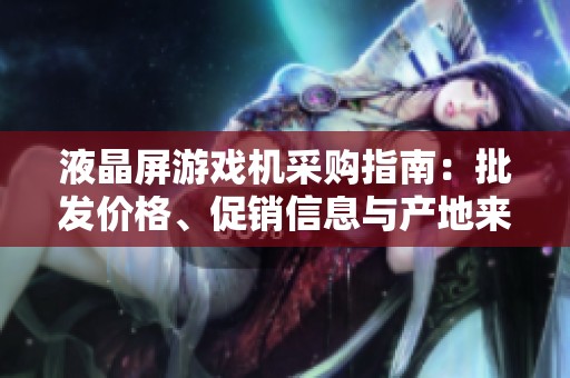 液晶屏游戲機(jī)采購指南：批發(fā)價(jià)格、促銷信息與產(chǎn)地來源探討
