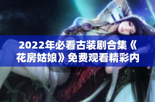 2022年必看古裝劇合集《花房姑娘》免費觀看精彩內容推薦