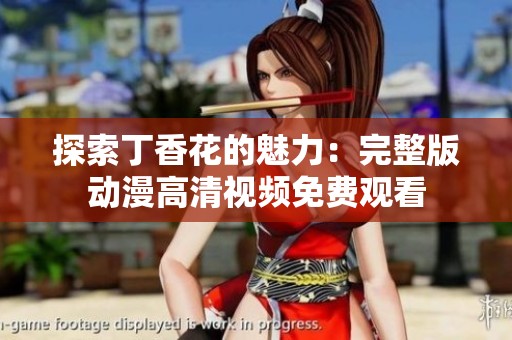 探索丁香花的魅力：完整版動漫高清視頻免費觀看