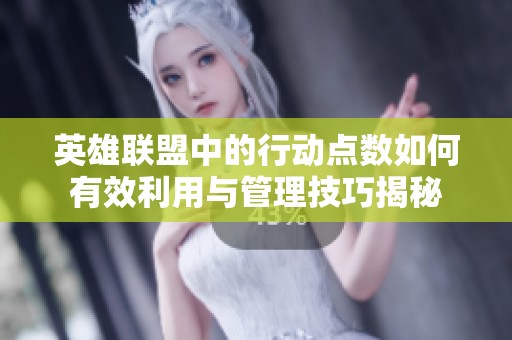 英雄聯(lián)盟中的行動(dòng)點(diǎn)數(shù)如何有效利用與管理技巧揭秘 英雄聯(lián)盟中的行動(dòng)點(diǎn)數(shù)如何有效利用與管理技巧揭秘