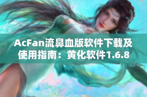 AcFan流鼻血版軟件下載及使用指南：黃化軟件1.6.8版本解析