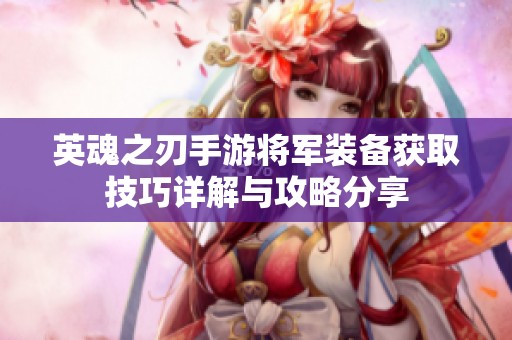英魂之刃手游將軍裝備獲取技巧詳解與攻略分享