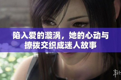 陷入愛的漩渦，她的心動(dòng)與撩撥交織成迷人故事