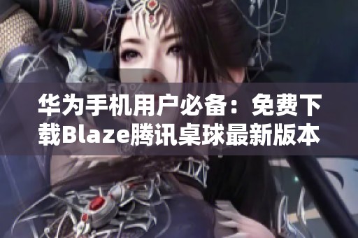 華為手機用戶必備：免費下載Blaze騰訊桌球最新版本3.48.0