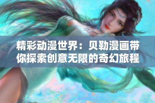 精彩動(dòng)漫世界：貝勒漫畫(huà)帶你探索創(chuàng)意無(wú)限的奇幻旅程