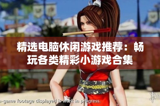 精選電腦休閑游戲推薦：暢玩各類精彩小游戲合集