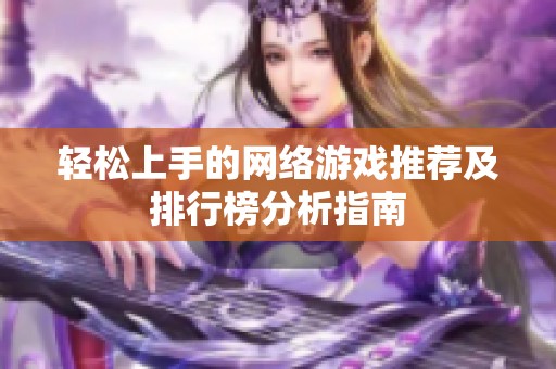 輕松上手的網(wǎng)絡(luò)游戲推薦及排行榜分析指南