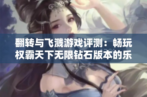 翻轉(zhuǎn)與飛濺游戲評測：暢玩權(quán)霸天下無限鉆石版本的樂趣與體驗