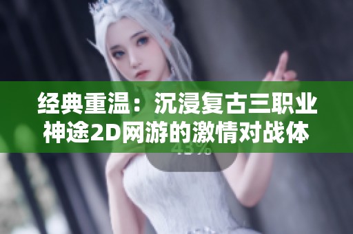 經(jīng)典重溫：沉浸復(fù)古三職業(yè)神途2D網(wǎng)游的激情對(duì)戰(zhàn)體驗(yàn)