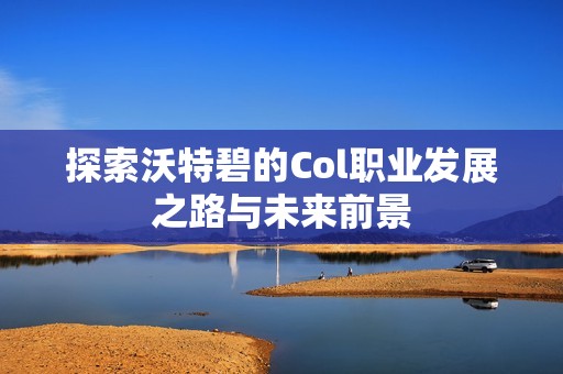 探索沃特碧的Col職業(yè)發(fā)展之路與未來前景
