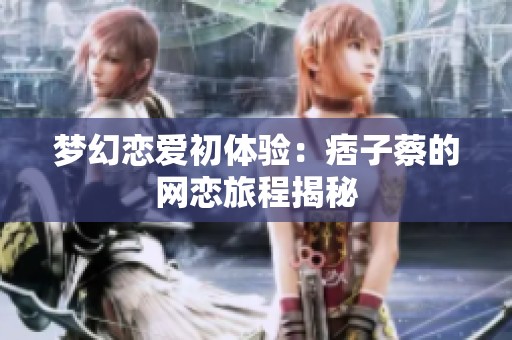 夢(mèng)幻戀愛(ài)初體驗(yàn)：痞子蔡的網(wǎng)戀旅程揭秘