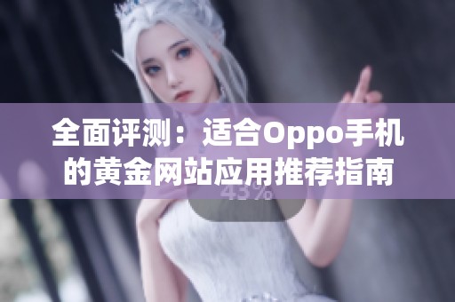 全面評測：適合Oppo手機的黃金網(wǎng)站應用推薦指南