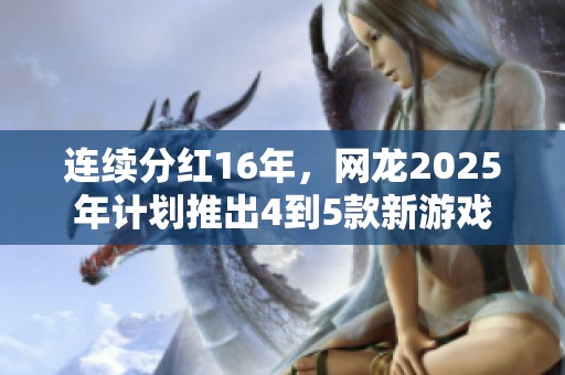 連續(xù)分紅16年，網(wǎng)龍2025年計劃推出4到5款新游戲