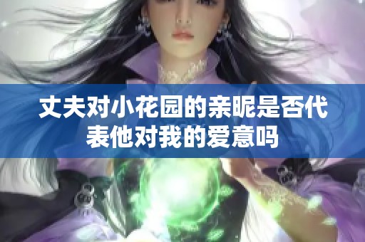 丈夫?qū)π』▓@的親昵是否代表他對我的愛意嗎