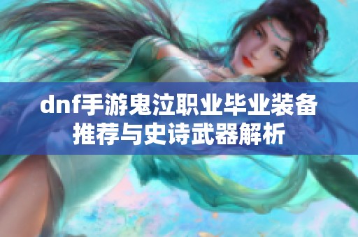 dnf手游鬼泣職業(yè)畢業(yè)裝備推薦與史詩武器解析