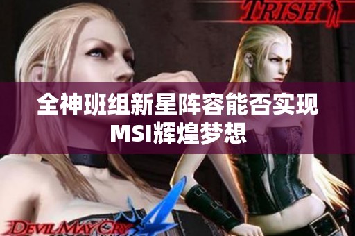 全神班組新星陣容能否實(shí)現(xiàn)MSI輝煌夢(mèng)想