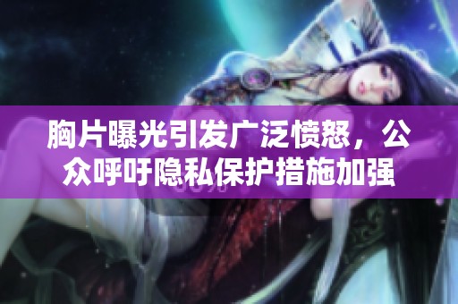 胸片曝光引發(fā)廣泛憤怒，公眾呼吁隱私保護措施加強