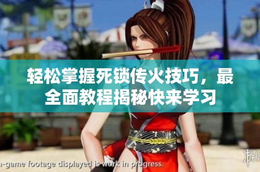 輕松掌握死鎖傳火技巧，最全面教程揭秘快來學習