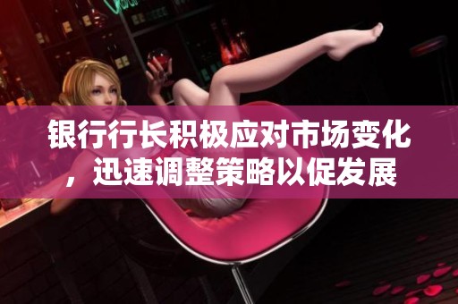 銀行行長積極應(yīng)對市場變化，迅速調(diào)整策略以促發(fā)展