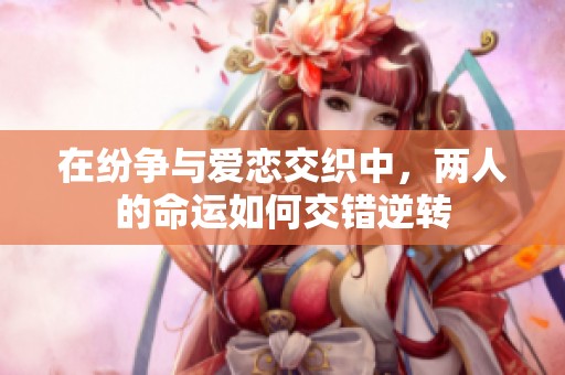 在紛爭(zhēng)與愛(ài)戀交織中，兩人的命運(yùn)如何交錯(cuò)逆轉(zhuǎn)
