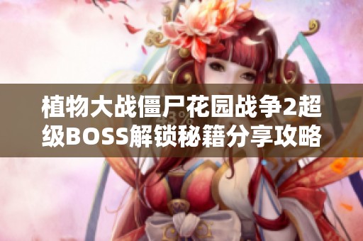 植物大戰(zhàn)僵尸花園戰(zhàn)爭2超級BOSS解鎖秘籍分享攻略