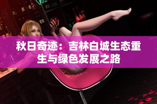秋日奇跡：吉林白城生態(tài)重生與綠色發(fā)展之路