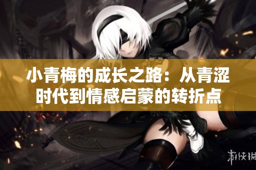 小青梅的成長之路：從青澀時代到情感啟蒙的轉(zhuǎn)折點
