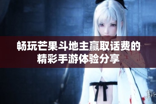 暢玩芒果斗地主贏取話費的精彩手游體驗分享