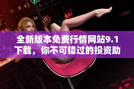 全新版本免費(fèi)行情網(wǎng)站9.1下載，你不可錯(cuò)過(guò)的投資助手