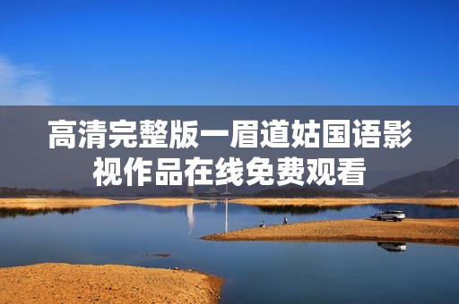 高清完整版一眉道姑國(guó)語(yǔ)影視作品在線免費(fèi)觀看