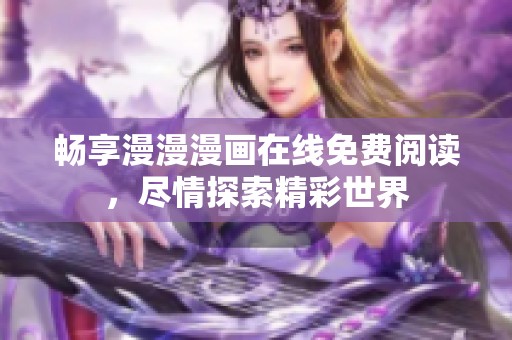 暢享漫漫漫畫在線免費(fèi)閱讀，盡情探索精彩世界