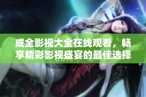 成全影視大全在線觀看，暢享精彩影視盛宴的最佳選擇