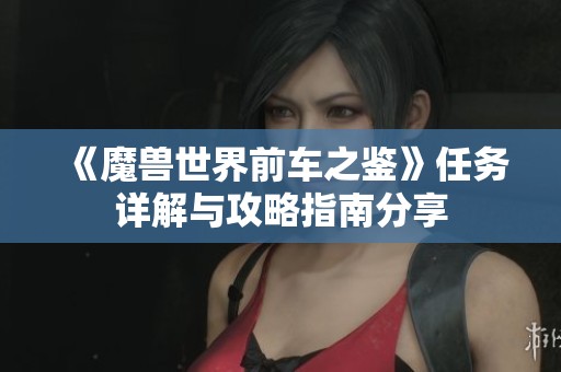 《魔獸世界前車之鑒》任務(wù)詳解與攻略指南分享