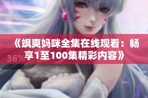 《颯爽媽咪全集在線觀看：暢享1至100集精彩內(nèi)容》