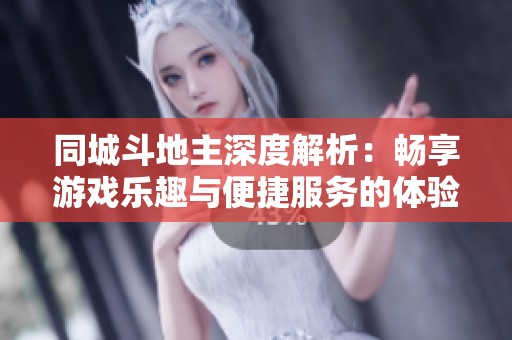 同城斗地主深度解析：暢享游戲樂趣與便捷服務(wù)的體驗
