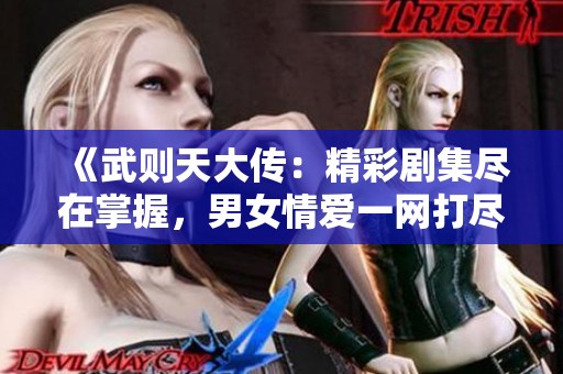 《武則天大傳：精彩劇集盡在掌握，男女情愛一網(wǎng)打盡》