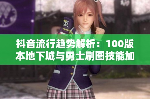 抖音流行趨勢解析：100版本地下城與勇士刷圖技能加點(diǎn)全攻略