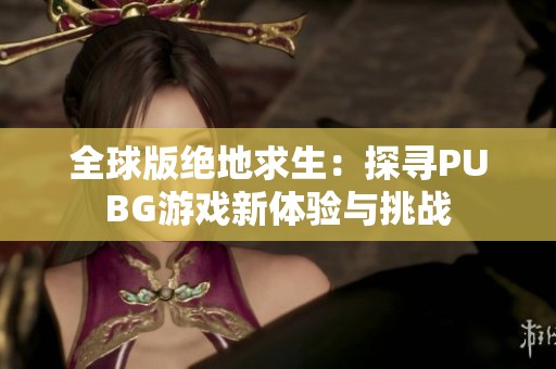 全球版絕地求生：探尋PUBG游戲新體驗與挑戰(zhàn)