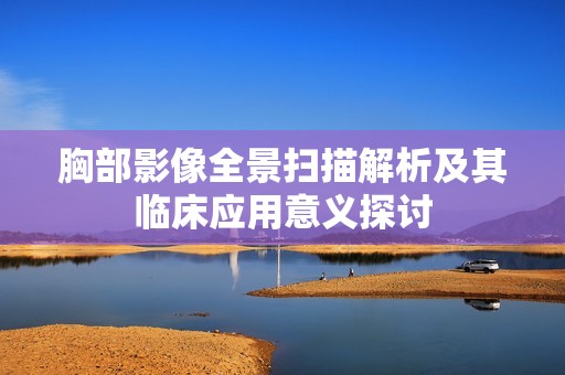 胸部影像全景掃描解析及其臨床應(yīng)用意義探討